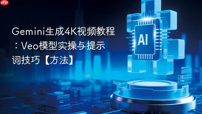 gemini生成4k视频教程：veo模型实操与提示词技巧【方法】