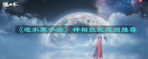 逆水寒手游神相技能连招怎么搭配-神相技能连招推荐
