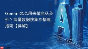 gemini怎么用来做竞品分析?海量数据搜集与整理指南【详解】