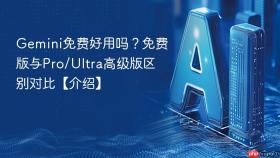 Gemini免费好用吗？免费版与Pro/Ultra高级版区别对比【介绍】