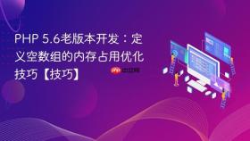 php 5.6老版本开发：定义空数组的内存占用优化技巧【技巧】