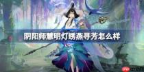 阴阳师慧明灯绣燕寻芳怎么样-阴阳师绣燕寻芳皮肤怎么获得