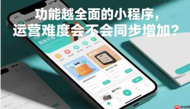 功能越全面的小程序,运营难度会不会同步增加?