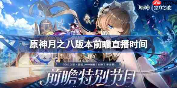 原神月之八版本前瞻直播什么时候-原神月之八版本前瞻直播时间