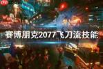 赛博朋克2077狂暴飞刀流派怎么玩-赛博朋克2077狂暴飞刀流派玩法分享