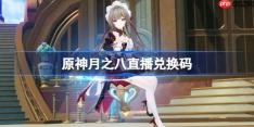 原神月之八直播兑换码-原神月之八前瞻兑换码大全