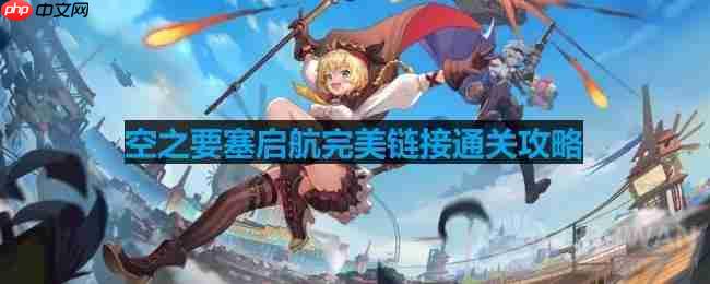 空之要塞启航完美链接第20关怎么过-完美链接第20关通关攻略