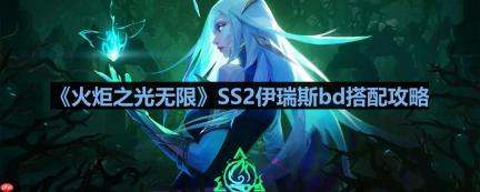 火炬之光无限伊瑞斯bd怎么搭-SS2伊瑞斯bd搭配攻略