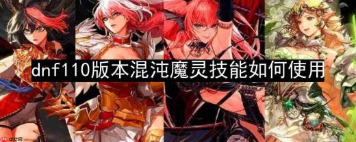 dnf110版本混沌魔灵技能如何使用-混沌魔灵技能解析