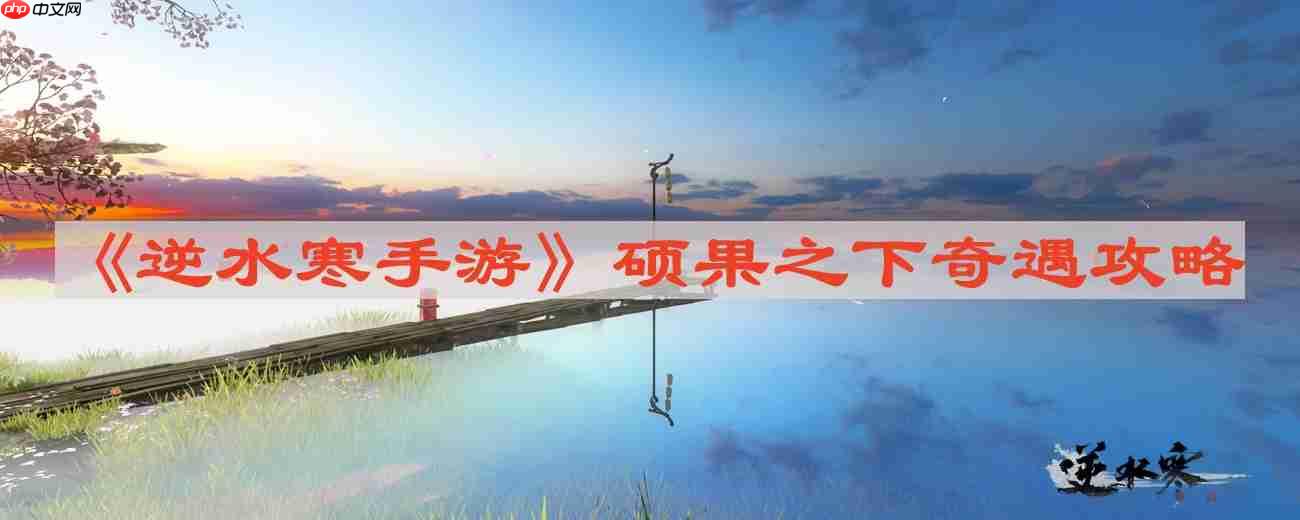 逆水寒手游硕果之下怎么做-硕果之下奇遇攻略
