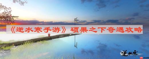 逆水寒手游硕果之下怎么做-硕果之下奇遇攻略