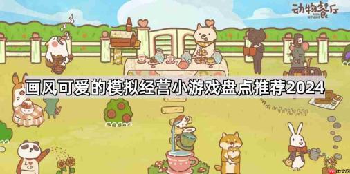 画风可爱的模拟经营类游戏有哪些-画风可爱的模拟经营小游戏盘点推荐