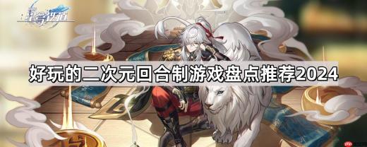 好玩的二次元回合制游戏有哪些-二次元回合制游戏推荐大全