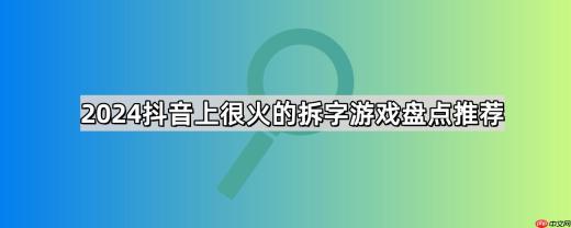 抖音拆字游戏有哪些-2026抖音上很火的拆字游戏大全