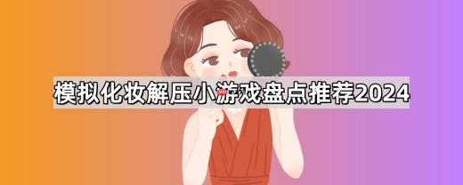 模拟化妆解压小游戏有哪些-清理毛孔模拟化妆解压游戏大全
