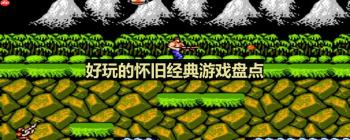 有那些怀旧游戏好玩-好玩的怀旧经典游戏盘点