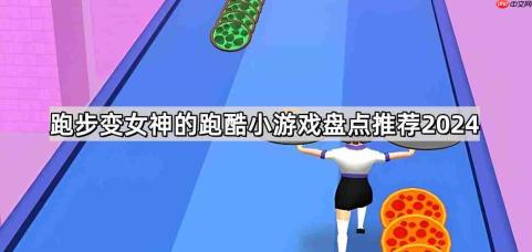 跑步变女神的跑酷小游戏叫什么-抖音跑步变瘦的跑酷小游戏盘点推荐2026