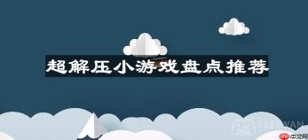 超解压的小游戏有哪些-解压小游戏有哪些推荐