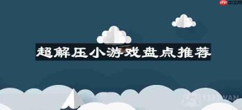 超解压的小游戏有哪些-解压小游戏有哪些推荐