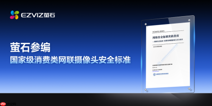 消费类摄像头网络安全标识标准7月1日实施，萤石为主要参编单位中企业侧首位