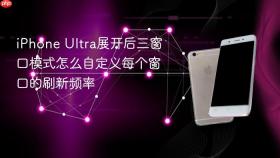 iPhone Ultra展开后三窗口模式怎么自定义每个窗口的刷新频率