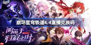 崩坏星穹铁道4.4直播兑换码-崩铁4.4前瞻兑换码大全