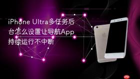 iPhone Ultra多任务后台怎么设置让导航App持续运行不中断