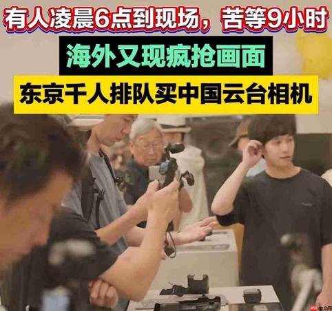 等9个小时!国产摄影设备爆火日本 民众彻夜排队抢购