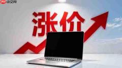 去年7000块今年卖12000块!国内笔记本迎大范围涨价