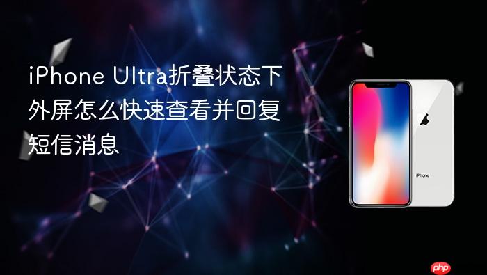 iphone ultra折叠状态下外屏怎么快速查看并回复短信消息
