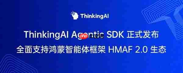 ThinkingAIAgentic SDK 正式发布,支持鸿蒙HMAF2.0 生态
