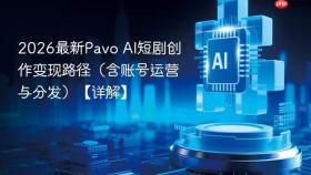 2026最新pavo ai短剧创作变现路径(含账号运营与分发)【详解】