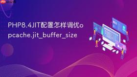 php8.4jit配置怎样调优opcache.jit_buffer_size