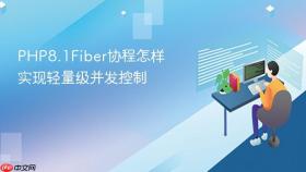 PHP8.1Fiber协程怎样实现轻量级并发控制