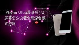 iPhone Ultra展开后4:3屏幕怎么设置全局深色模式护眼