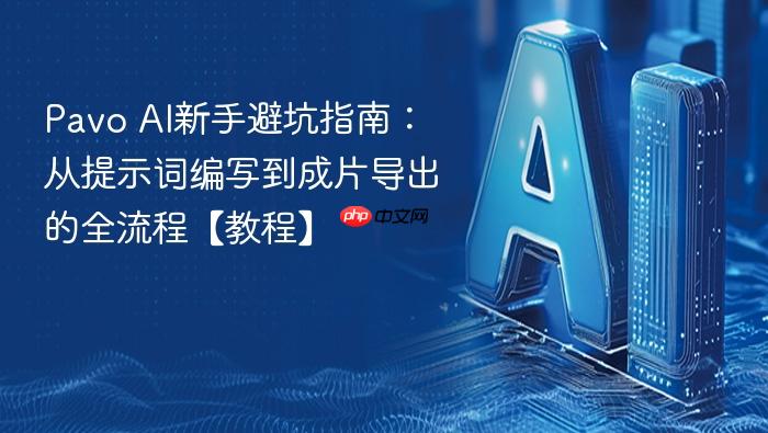 pavo ai新手避坑指南:从提示词编写到成片导出的全流程【教程】