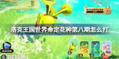 洛克王国世界命定花种第八期怎么打-命定花种卡瓦重圆号鱼里拉鳐蹦床松鼠打法攻略