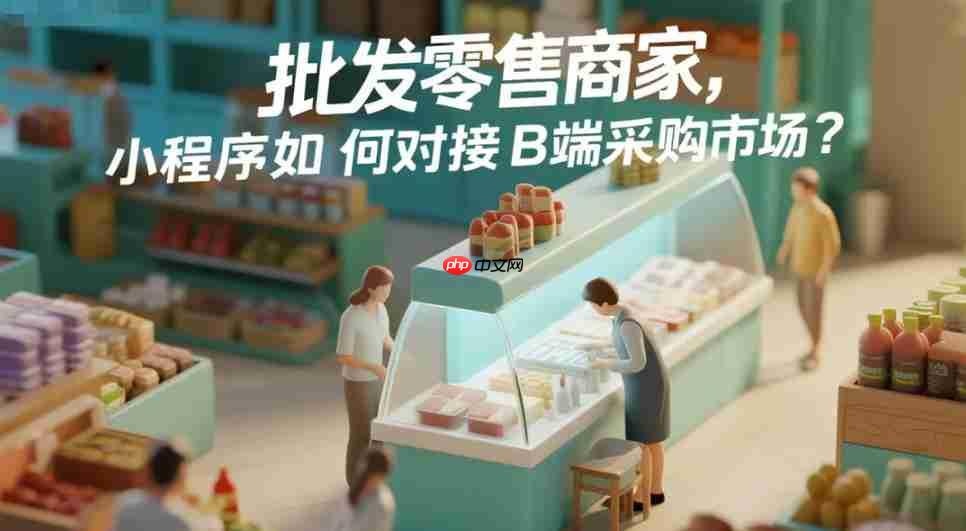 批发零售商家,小程序如何对接B端采购市场?