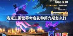 洛克王国世界命定花种第九期怎么打-命定花种朔夜伊芙乌拉塔裘卡打法攻略