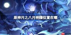 原神月之八月神瞳收集攻略-原神月之八月神瞳位置在哪