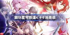 崩坏星穹铁道4.4卡池是谁-崩坏星穹铁道4.4卡池介绍