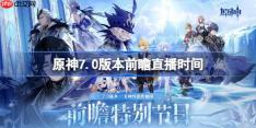 原神7.0版本前瞻直播什么时候-原神7.0版本前瞻直播时间