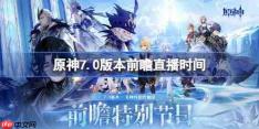 原神7.0版本前瞻直播什么时候-原神7.0版本前瞻直播时间
