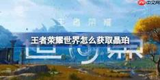 王者荣耀世界怎么获取晶珀-王者荣耀世界晶珀快速获取攻略