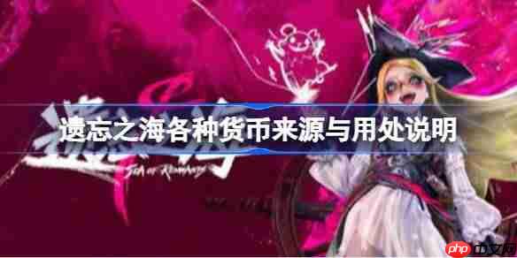 遗忘之海大脸币有什么用-遗忘之海各种货币来源与用处说明