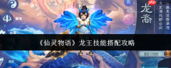 仙灵物语龙王技能怎么搭配龙王技能搭配攻略