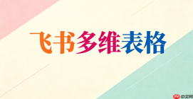 飞书多维表格网页版功能介绍_飞书多维表格在线版使用指南