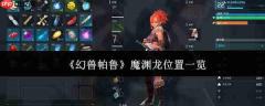 幻兽帕鲁魔渊龙位置在哪里魔渊龙位置一览