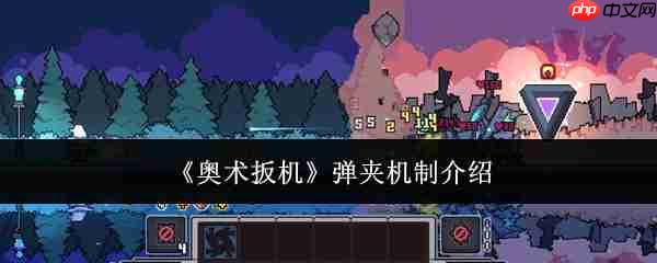 奥术扳机弹夹机制是什么弹夹机制介绍