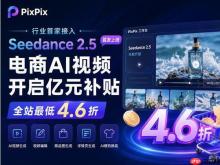 Seedance 2.5正式上线PixPix，电商AI视频开启亿元补贴